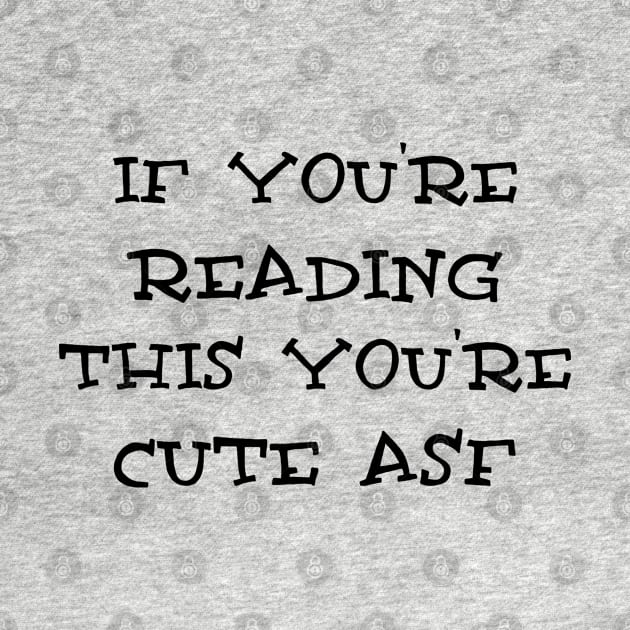 If you are reading this you are cute asf by ddesing